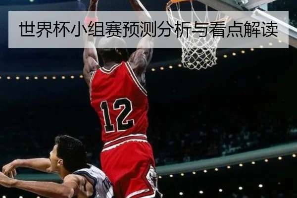 世界杯小组赛预测分析与看点解读