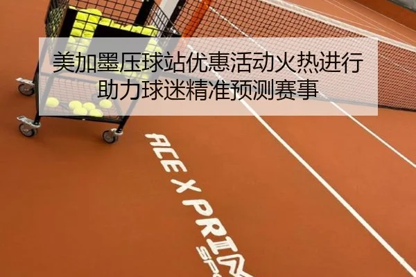 美加墨压球站优惠活动火热进行 助力球迷精准预测赛事