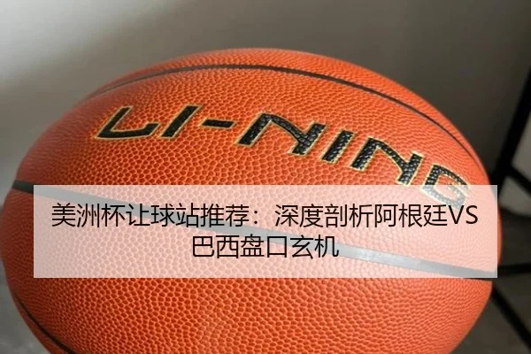 美洲杯让球站推荐：深度剖析阿根廷VS巴西盘口玄机