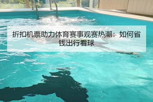 折扣机票助力体育赛事观赛热潮：如何省钱出行看球