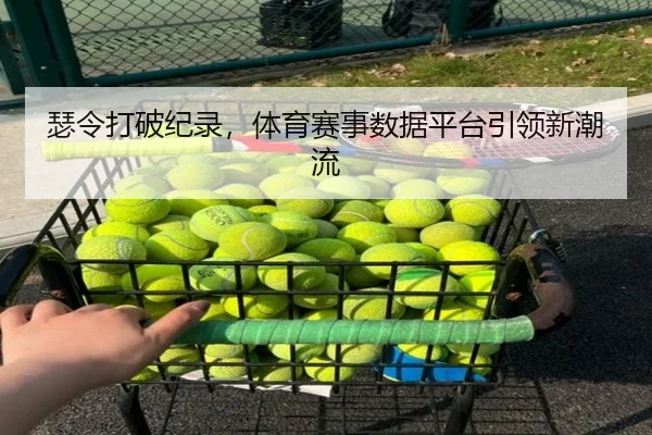 瑟令打破纪录，体育赛事数据平台引领新潮流
