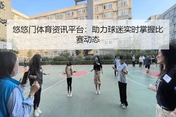 悠悠门体育资讯平台：助力球迷实时掌握比赛动态