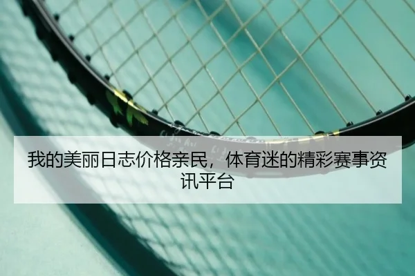 我的美丽日志价格亲民，体育迷的精彩赛事资讯平台