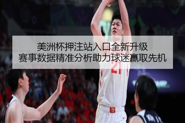 美洲杯押注站入口全新升级 赛事数据精准分析助力球迷赢取先机