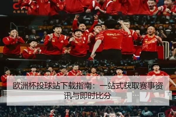 欧洲杯投球站下载指南：一站式获取赛事资讯与即时比分