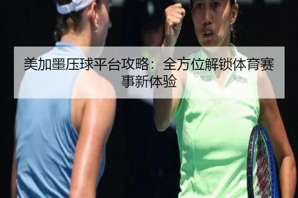 美加墨压球平台攻略：全方位解锁体育赛事新体验